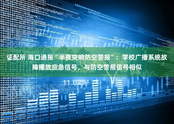 证配所 海口通报“半夜突响防空警报”：学校广播系统故障播放应急信号，与防空警报信号相似