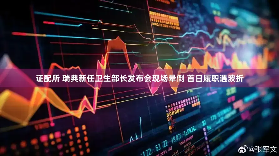 证配所 瑞典新任卫生部长发布会现场晕倒 首日履职遇波折