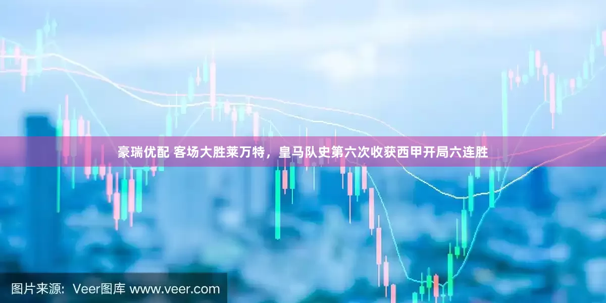 豪瑞优配 客场大胜莱万特，皇马队史第六次收获西甲开局六连胜