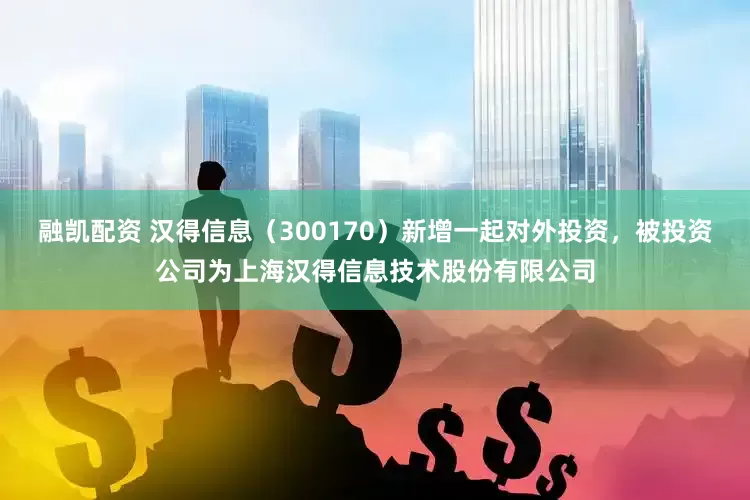 融凯配资 汉得信息（300170）新增一起对外投资，被投资公司为上海汉得信息技术股份有限公司
