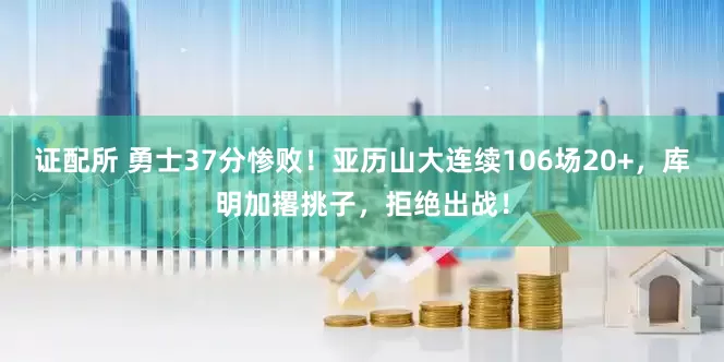 证配所 勇士37分惨败！亚历山大连续106场20+，库明加撂挑子，拒绝出战！