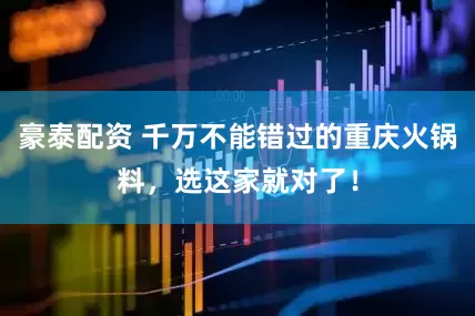 豪泰配资 千万不能错过的重庆火锅料，选这家就对了！