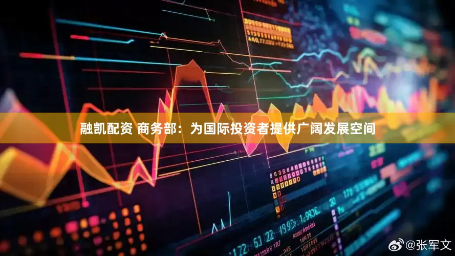 融凯配资 商务部：为国际投资者提供广阔发展空间