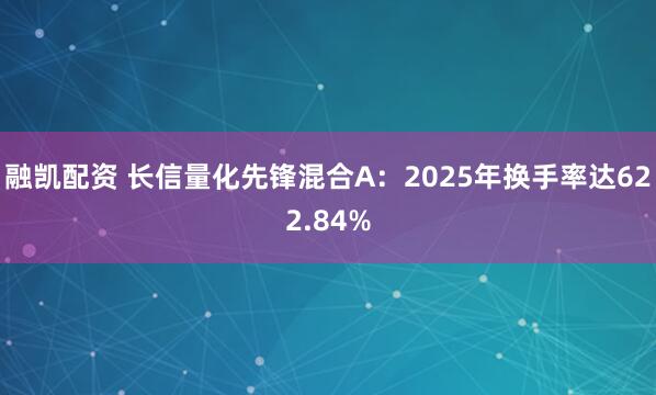 融凯配资 长信量化先锋混合A：2025年换手率达622.84%